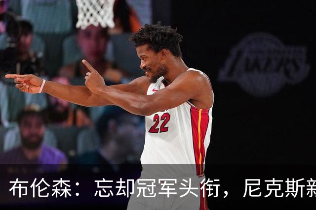 布伦森：忘却冠军头衔，尼克斯新赛季树立新目标