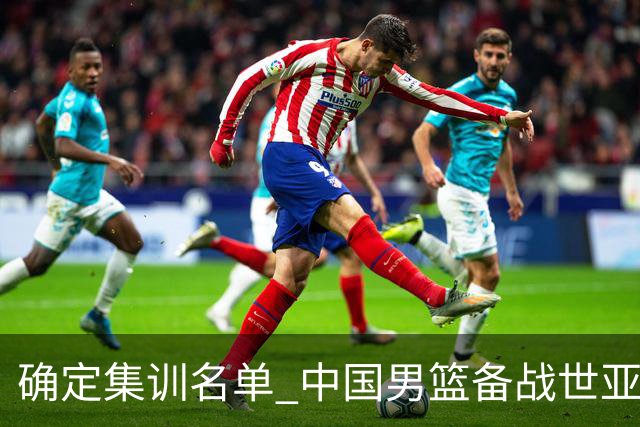 确定集训名单 中国男篮备战世亚预第五窗口期